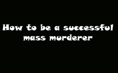 How To Be A Successful Mass Murderer
